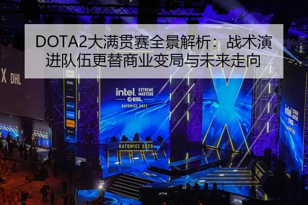 DOTA2大满贯赛全景解析：战术演进队伍更替商业变局与未来走向 | leyu