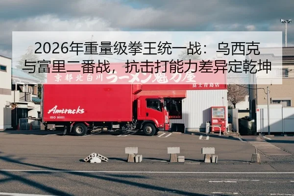2026年重量级拳王统一战：乌西克与富里二番战，抗击打能力差异定乾坤 | leyu